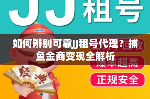 如何辨别可靠JJ租号代理？捕鱼金商变现全解析